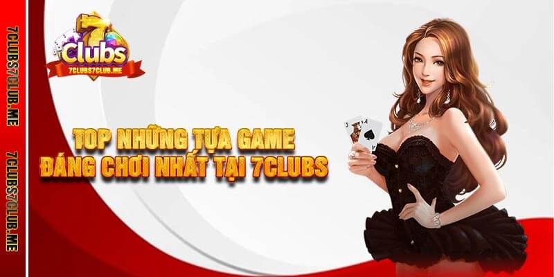 Top những tựa game đáng chơi nhất tại 7clubs